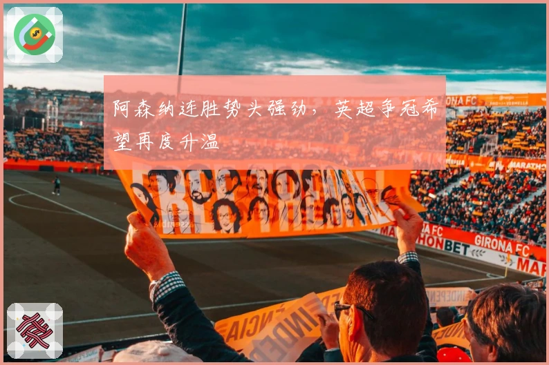 阿森纳连胜势头强劲，英超争冠希望再度升温