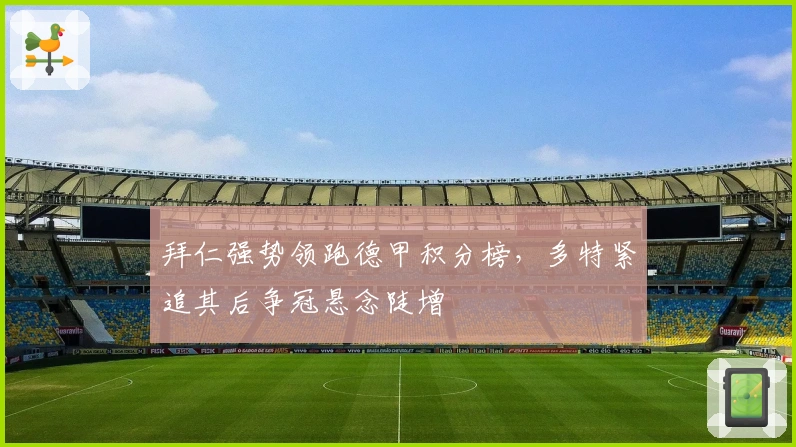 拜仁强势领跑德甲积分榜，多特紧追其后争冠悬念陡增