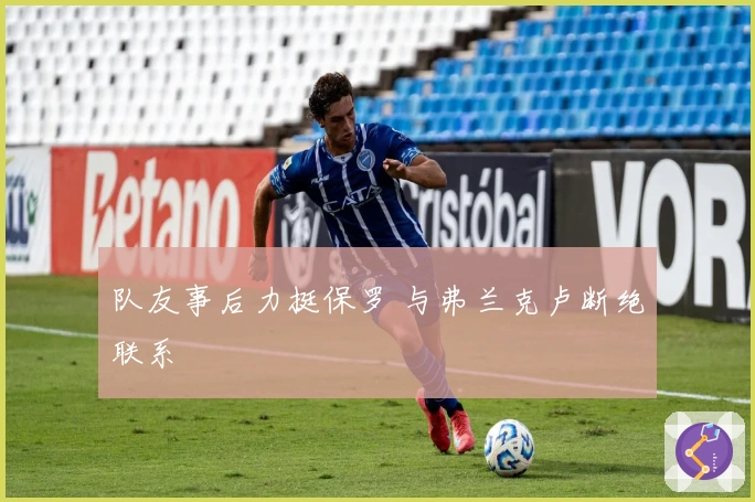 队友事后力挺保罗 与弗兰克卢断绝联系