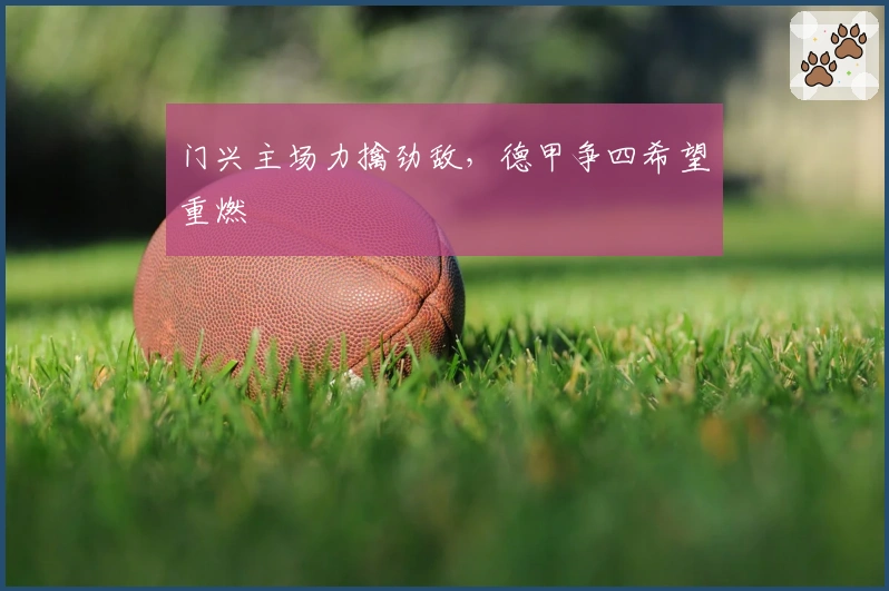 门兴主场力擒劲敌，德甲争四希望重燃