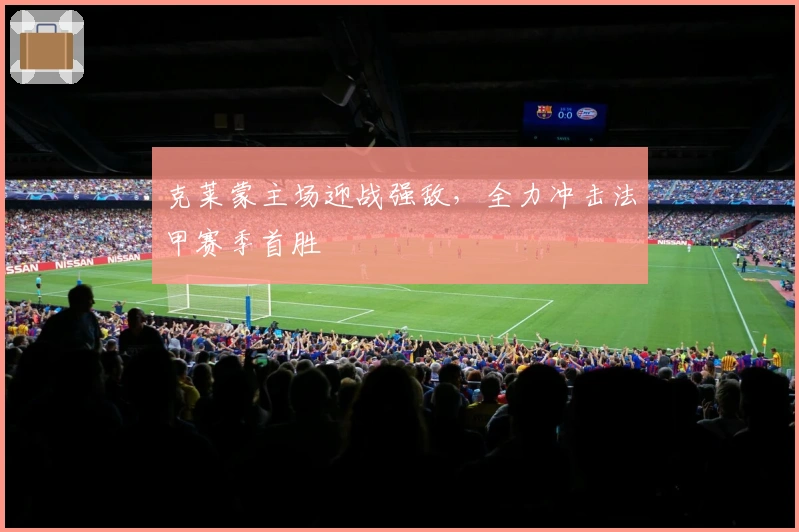 克莱蒙主场迎战强敌，全力冲击法甲赛季首胜