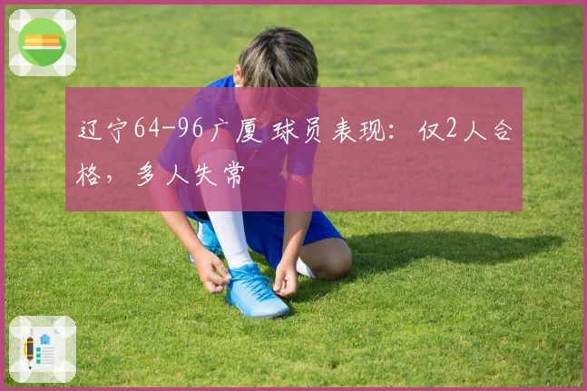 辽宁64-96广厦 球员表现：仅2人合格，多人失常
