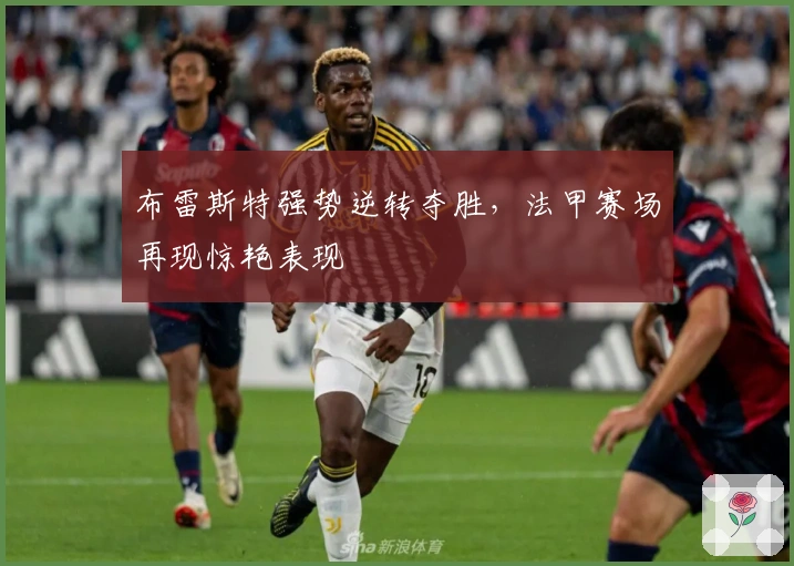 布雷斯特强势逆转夺胜，法甲赛场再现惊艳表现