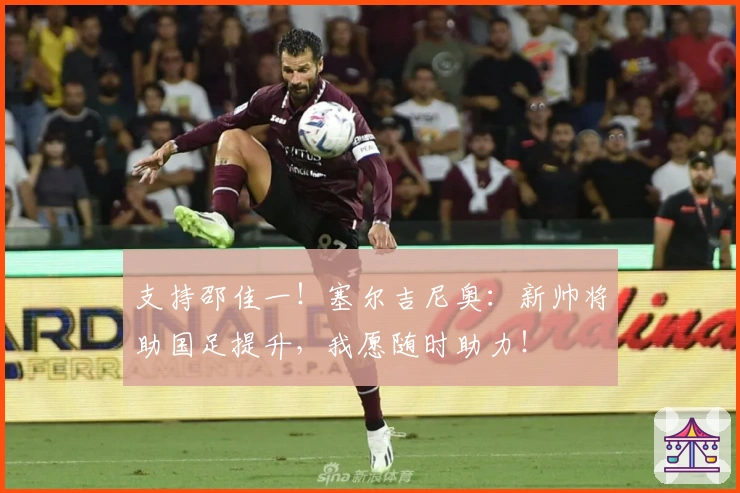 支持邵佳一！塞尔吉尼奥：新帅将助国足提升，我愿随时助力！