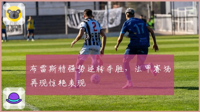 布雷斯特强势逆转夺胜，法甲赛场再现惊艳表现