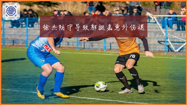 徐杰防守导致邬挺嘉意外伤退