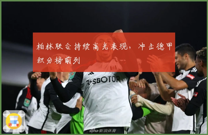 柏林联合持续高光表现，冲击德甲积分榜前列