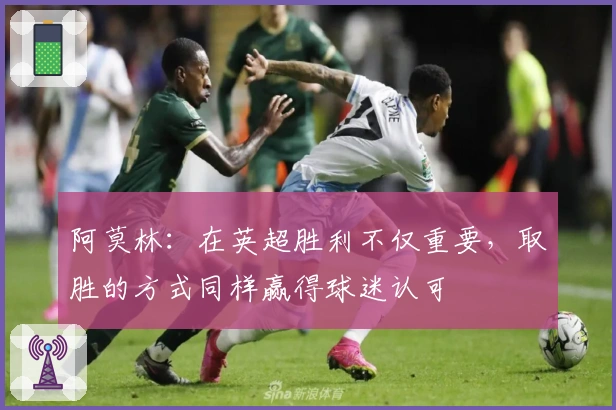 阿莫林：在英超胜利不仅重要，取胜的方式同样赢得球迷认可