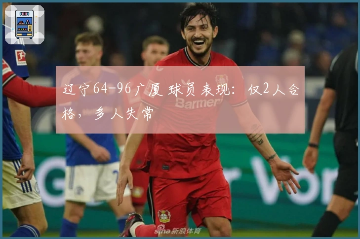 辽宁64-96广厦 球员表现：仅2人合格，多人失常